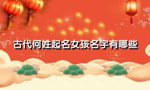 古代何姓起名女孩名字有哪些