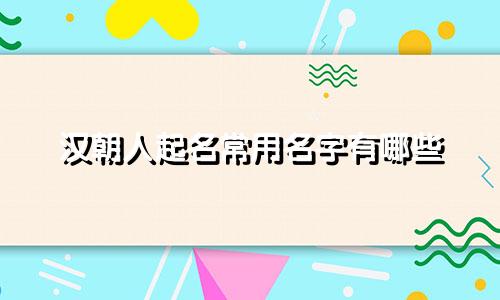 汉朝人起名常用名字有哪些