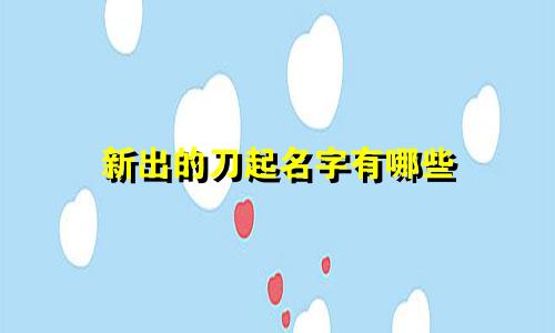 新出的刀起名字有哪些
