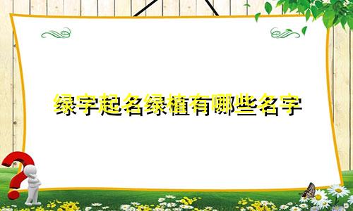 绿字起名绿植有哪些名字