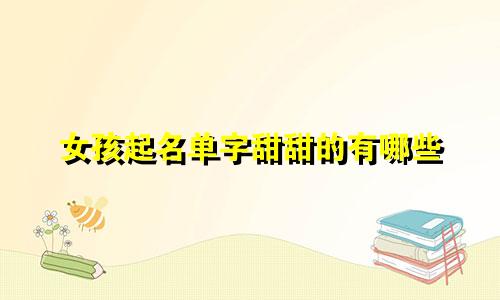 女孩起名单字甜甜的有哪些