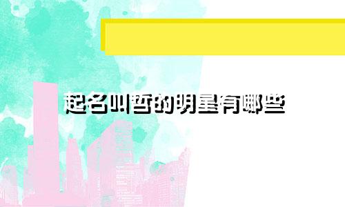 起名叫哲的明星有哪些