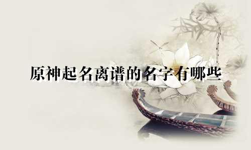 原神起名离谱的名字有哪些