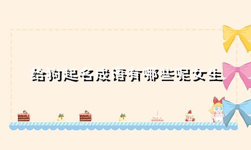 给狗起名成语有哪些呢女生