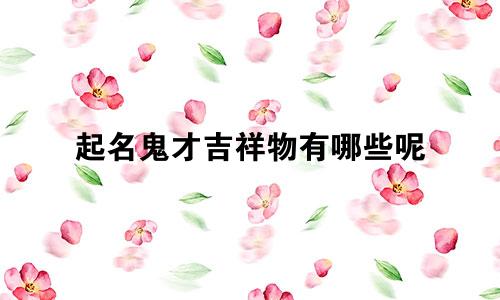 起名鬼才吉祥物有哪些呢