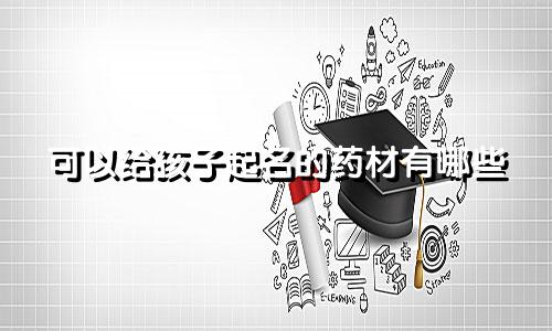 可以给孩子起名的药材有哪些