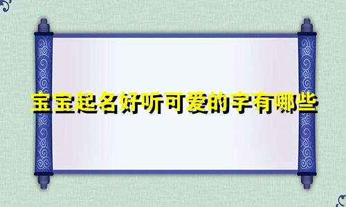 宝宝起名好听可爱的字有哪些