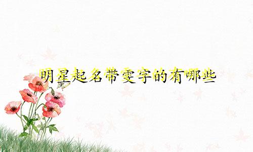 明星起名带雯字的有哪些