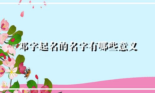 邓字起名的名字有哪些意义
