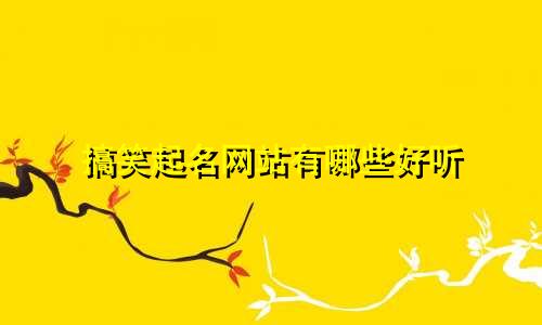 搞笑起名网站有哪些好听