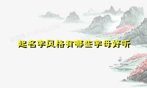起名字风格有哪些字母好听