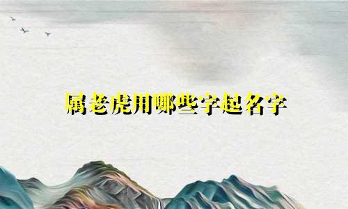 属老虎用哪些字起名字