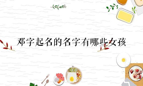 邓字起名的名字有哪些女孩