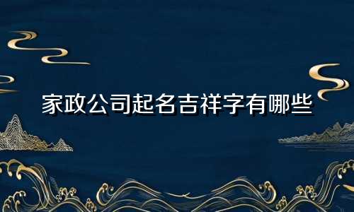 家政公司起名吉祥字有哪些
