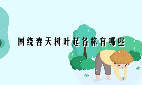 围绕春天树叶起名称有哪些