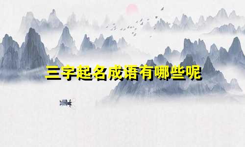 三字起名成语有哪些呢