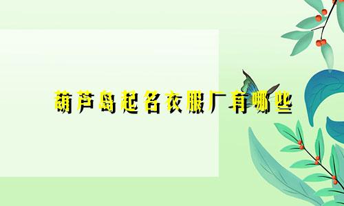 葫芦岛起名衣服厂有哪些