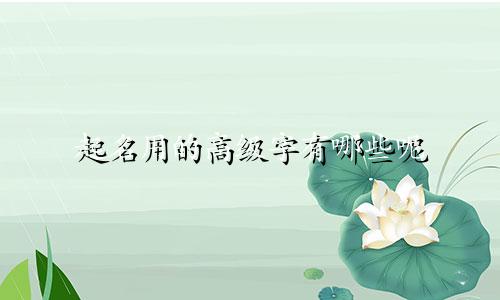 起名用的高级字有哪些呢
