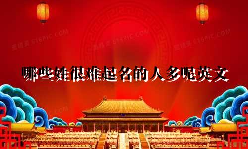 哪些姓很难起名的人多呢英文