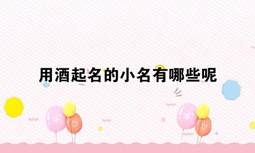用酒起名的小名有哪些呢