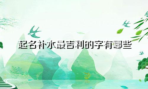起名补水最吉利的字有哪些