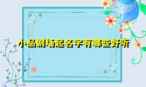 小品剧场起名字有哪些好听