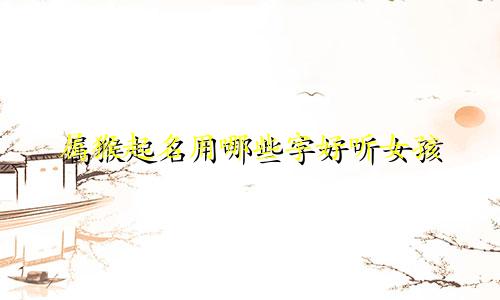 属猴起名用哪些字好听女孩