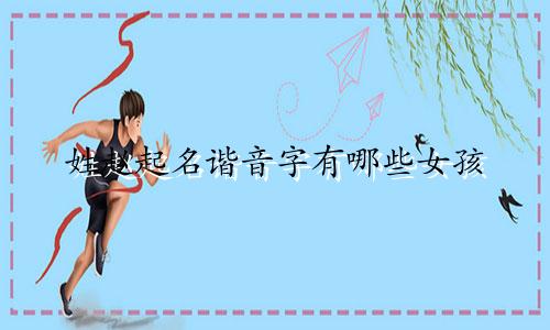 姓赵起名谐音字有哪些女孩