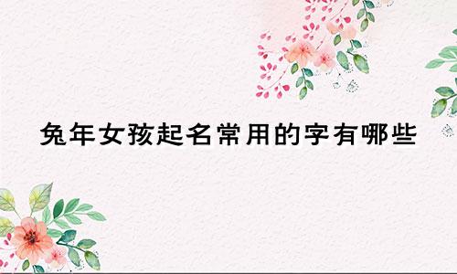 兔年女孩起名常用的字有哪些