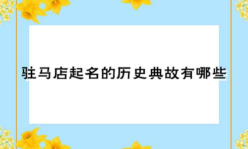 驻马店起名的历史典故有哪些