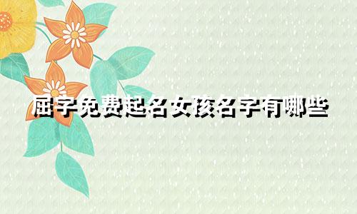 屈字免费起名女孩名字有哪些