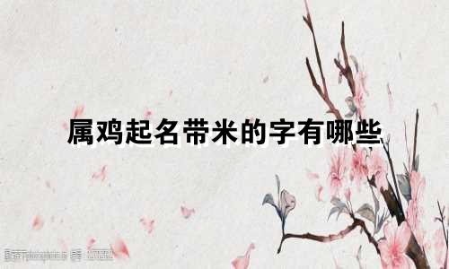 属鸡起名带米的字有哪些