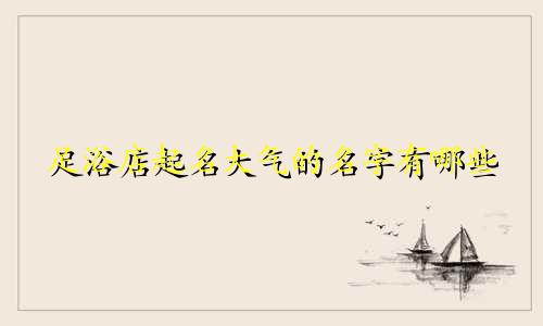足浴店起名大气的名字有哪些