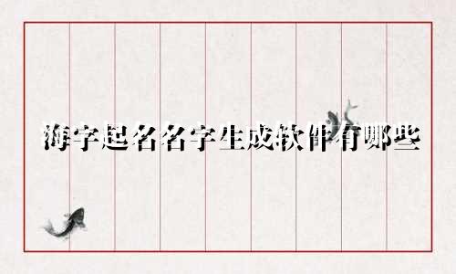 海字起名名字生成软件有哪些