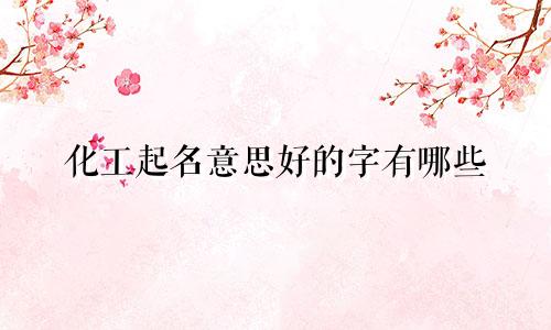 化工起名意思好的字有哪些