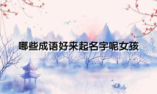 哪些成语好来起名字呢女孩