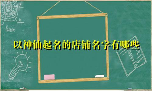 以神仙起名的店铺名字有哪些