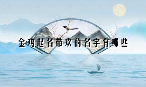 金鸡起名带欢的名字有哪些
