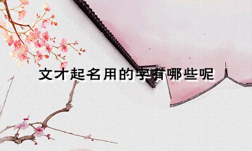 文才起名用的字有哪些呢