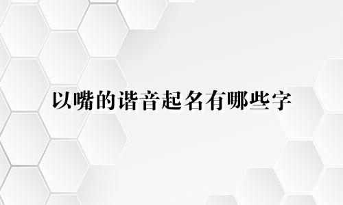 以嘴的谐音起名有哪些字
