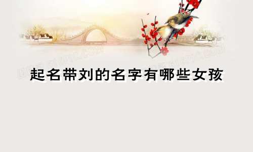 起名带刘的名字有哪些女孩