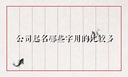 公司起名哪些字用的比较多