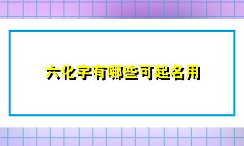 六化字有哪些可起名用