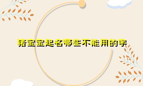猪宝宝起名哪些不能用的字