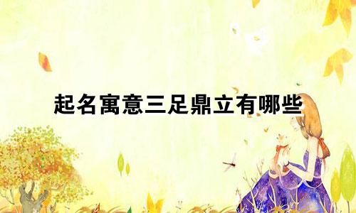起名寓意三足鼎立有哪些