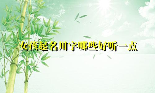 女孩起名用字哪些好听一点