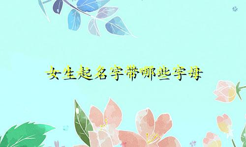 女生起名字带哪些字母
