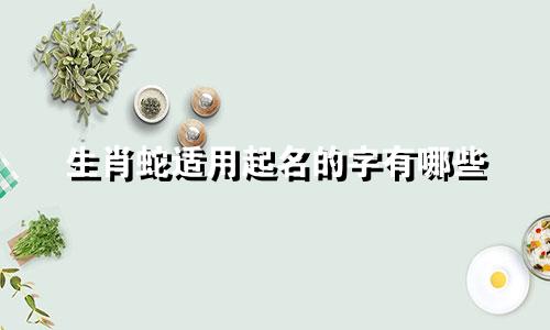 生肖蛇适用起名的字有哪些