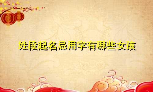 姓段起名忌用字有哪些女孩