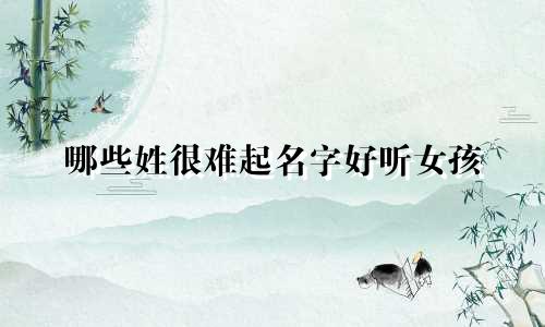 哪些姓很难起名字好听女孩